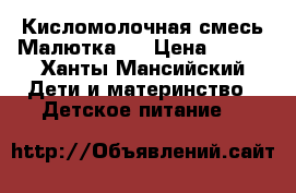 Кисломолочная смесь Малютка 2 › Цена ­ 150 - Ханты-Мансийский Дети и материнство » Детское питание   